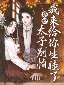 无广告小说系统：太子别怕，我来给你生娃了许锦意许锦儿沈清辞李谨言_系统：太子别怕，我来给你生娃了(许锦意许锦儿沈清辞李谨言)全本章节阅读