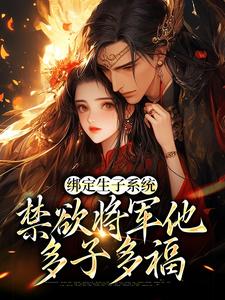 绑定生子系统，禁欲将军他多子多福宁莞莞魏尘衡马才文全文小说_绑定生子系统，禁欲将军他多子多福最新免费