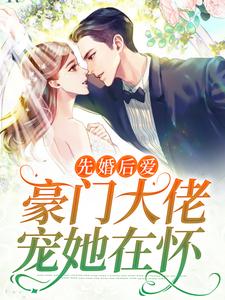 最新章节《先婚后爱：豪门大佬宠她在怀》小说_(主角是阮知柚裴宴)先婚后爱：豪门大佬宠她在怀免费全本