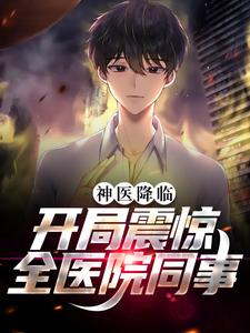 大结局神医降临：开局震惊全医院同事林逸林倩曹亚诺崔瑾_神医降临：开局震惊全医院同事(林逸林倩曹亚诺崔瑾)小说无广告