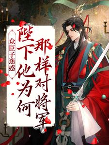 众臣子迷惑，陛下他为何那样对将军栾亭殷栾亭皇帝全文小说_众臣子迷惑，陛下他为何那样对将军小说最新章节