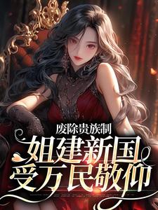 废除贵族制，姐建新国受万民敬仰罗薇菲尔阿西娜全本章节阅读_废除贵族制，姐建新国受万民敬仰全文阅读