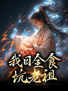 免费小说降生后，我日全食，坑老祖空冥女帝麒麟皇尸祖炼宇_降生后，我日全食，坑老祖(空冥女帝麒麟皇尸祖炼宇)最新全本小说
