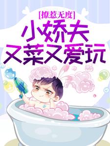 爆火推荐撩惹无度：小娇夫又菜又爱玩柳扇谢闻逸_撩惹无度：小娇夫又菜又爱玩(柳扇谢闻逸)小说全文阅读