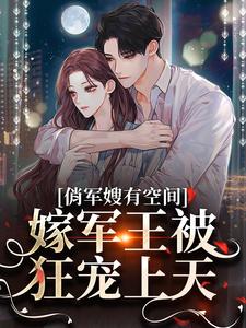 爆火小说俏军嫂有空间，嫁军王被狂宠上天宋扶予宋雨竹_俏军嫂有空间，嫁军王被狂宠上天(宋扶予宋雨竹)小说全文免费阅读