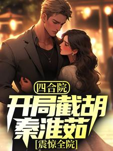 抖音热门四合院：开局截胡秦淮茹，震惊全院林辰秦淮茹李媒婆娄半城_四合院：开局截胡秦淮茹，震惊全院(林辰秦淮茹李媒婆娄半城)小说无广告
