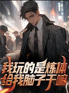 热门小说我玩的是炼体，给我脑子干嘛李凡林幼薇柳涛王辰_我玩的是炼体，给我脑子干嘛(李凡林幼薇柳涛王辰)小说全文阅读