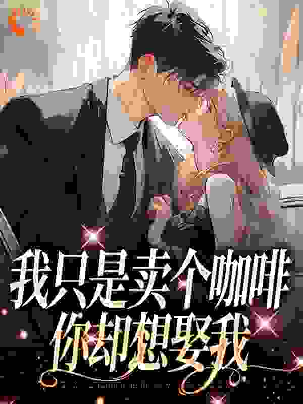 无删减《我只是卖个咖啡，你却想娶我》小说_(主角是李大仁苏小曼)我只是卖个咖啡，你却想娶我全文阅读