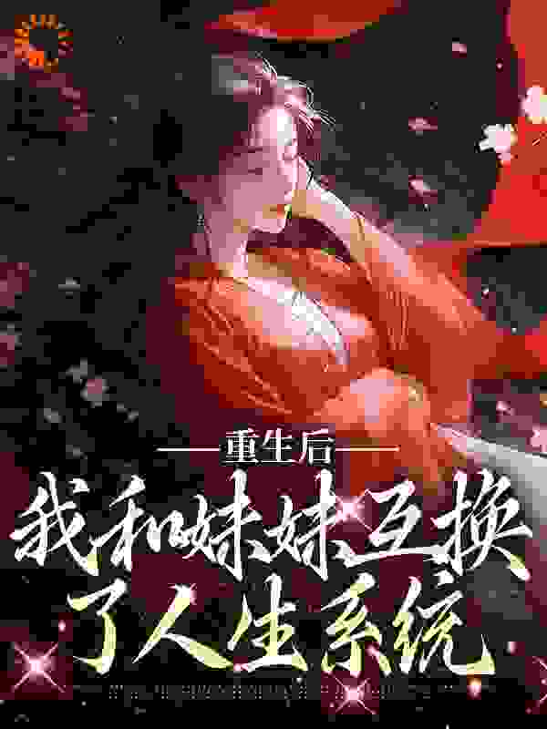大结局重生后，我和妹妹互换了人生系统顾玲珑顾琳琅宋云霄温道尘_重生后，我和妹妹互换了人生系统(顾玲珑顾琳琅宋云霄温道尘)免费全本阅读