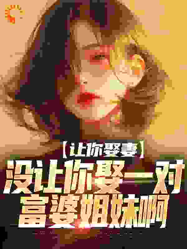 必读小说让你娶妻，没让你娶一对富婆姐妹啊莫轩洛诗雅洛沐琪郑叔_让你娶妻，没让你娶一对富婆姐妹啊(莫轩洛诗雅洛沐琪郑叔)全本免费阅读