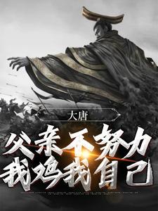 精选推荐大唐：父亲不努力，我鸡我自己李承乾李世民齐王长孙无忌_大唐：父亲不努力，我鸡我自己(李承乾李世民齐王长孙无忌)小说最新章节