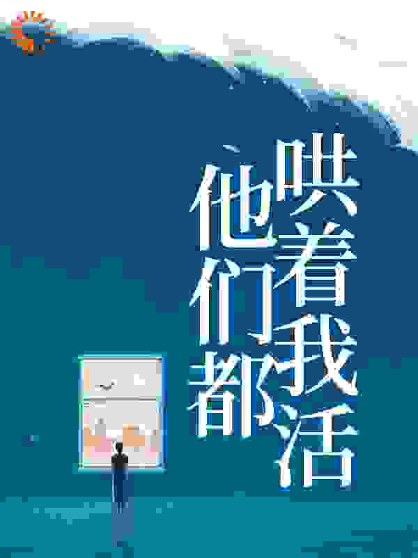 最新章节他们都哄着我活欄叶檀欄于安欄年年欄清逐_他们都哄着我活(欄叶檀欄于安欄年年欄清逐)免费全本阅读