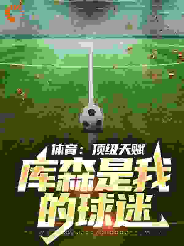 全本小说体育：顶级天赋，库森是我的球迷陈奇皮克梅西巴尔韦德_体育：顶级天赋，库森是我的球迷(陈奇皮克梅西巴尔韦德)最新章节