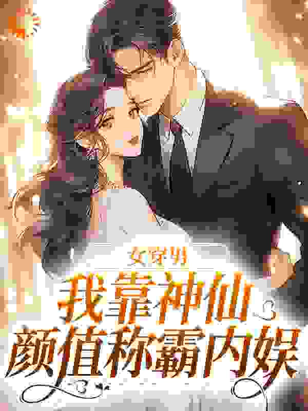 免费小说女穿男，我靠神仙颜值称霸内娱张知予_女穿男，我靠神仙颜值称霸内娱(张知予)免费阅读
