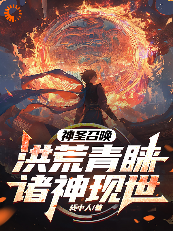 必看小说神圣召唤！洪荒青睐，诸神现世！李华小明素风涛萧焱焱_神圣召唤！洪荒青睐，诸神现世！(李华小明素风涛萧焱焱)小说全文阅读