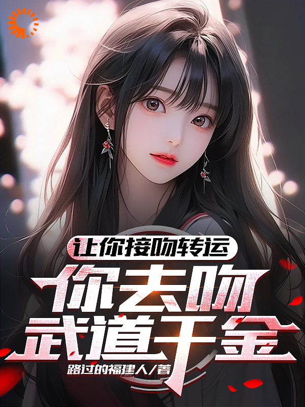 无删减让你接吻转运，你去吻武道千金？安然陈歆梅季博萧雪_让你接吻转运，你去吻武道千金？(安然陈歆梅季博萧雪)免费小说