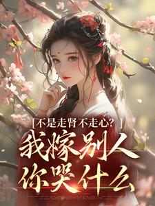 全网爆火不是走肾不走心？我嫁别人你哭什么沈祁柳眠眠柳泽恩赵绵绵_不是走肾不走心？我嫁别人你哭什么(沈祁柳眠眠柳泽恩赵绵绵)全本免费阅读