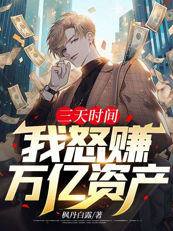 在线阅读三天时间，我怒赚万亿资产陈枫江诗怡阿龙_三天时间，我怒赚万亿资产(陈枫江诗怡阿龙)小说最新章节