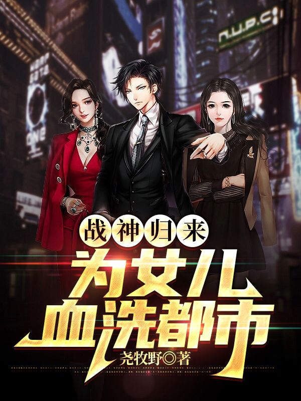 无广告小说战神归来为女儿血洗都市夜无伤云舒云可可青龙_战神归来为女儿血洗都市(夜无伤云舒云可可青龙)全文小说
