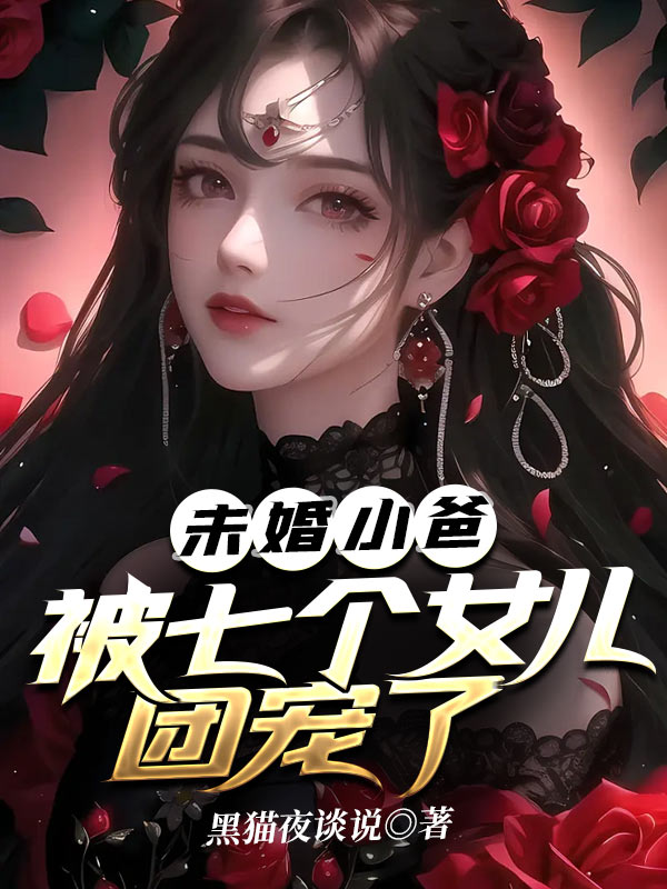 最新小说未婚小爸，被七个女儿团宠了肖强战无艳_未婚小爸，被七个女儿团宠了(肖强战无艳)免费全本