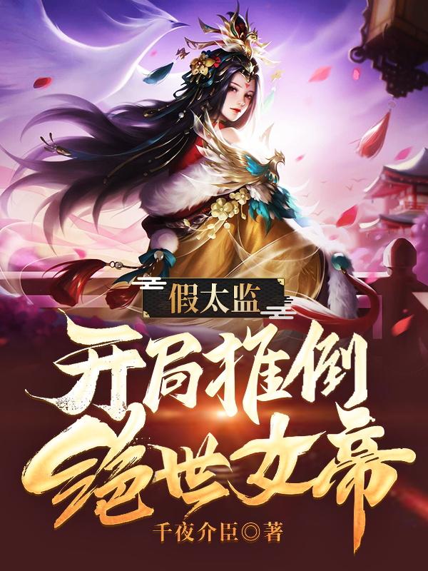 抖音热门假太监：开局推倒绝世女帝沈礼萧心菲高铭小礼子_假太监：开局推倒绝世女帝(沈礼萧心菲高铭小礼子)最新全本小说