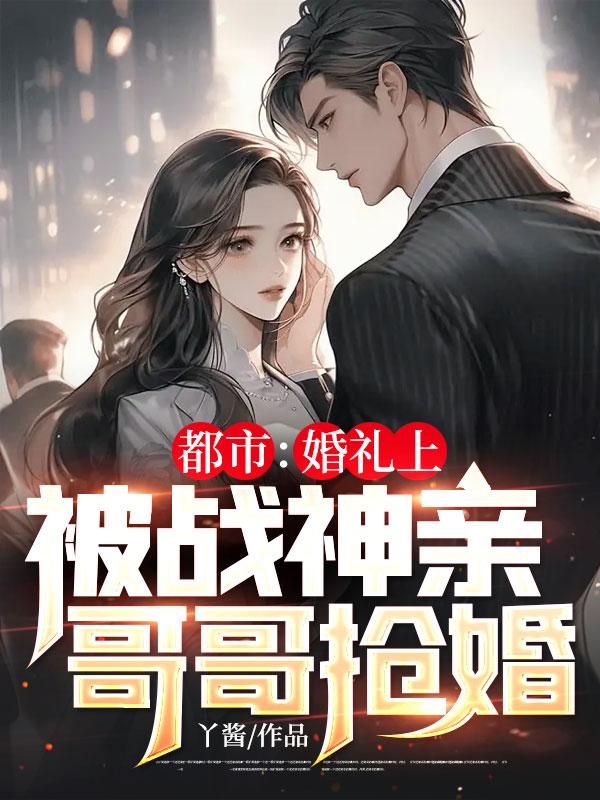 爆火小说都市：婚礼上，被战神亲哥哥抢婚叶辰柳菲菲张蓉叶汉_都市：婚礼上，被战神亲哥哥抢婚(叶辰柳菲菲张蓉叶汉)免费全本