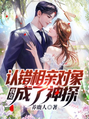 全文小说认错相亲对象，我竟成了神探张阳秦婉清_认错相亲对象，我竟成了神探(张阳秦婉清)小说无广告