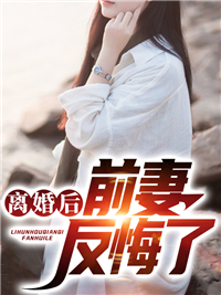 全本离婚后前妻反悔了李云梦陈美娇陆青玄陈宇龙_离婚后前妻反悔了(李云梦陈美娇陆青玄陈宇龙)免费阅读