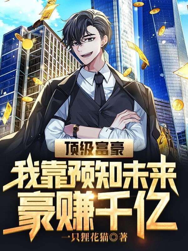 爆火推荐顶级富豪：我靠预知未来豪赚千亿宋云飞叶朵儿宋子悦_顶级富豪：我靠预知未来豪赚千亿(宋云飞叶朵儿宋子悦)全本小说
