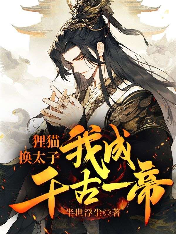 必读小说狸猫换太子，我成千古一帝江宁太子_狸猫换太子，我成千古一帝(江宁太子)免费小说