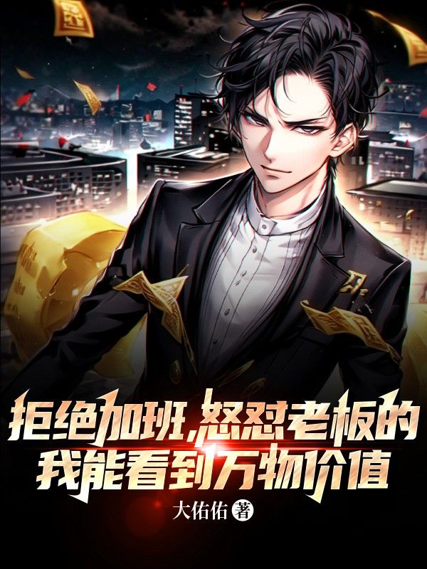 在线阅读拒绝加班，怒怼老板的我能看到万物价值胡杨赵天张豹_拒绝加班，怒怼老板的我能看到万物价值(胡杨赵天张豹)小说无弹窗
