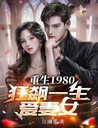 全本免费重生1980：狂飙一生爱妻女刘启强汪招娣梁满仓李卫民_重生1980：狂飙一生爱妻女(刘启强汪招娣梁满仓李卫民)免费小说