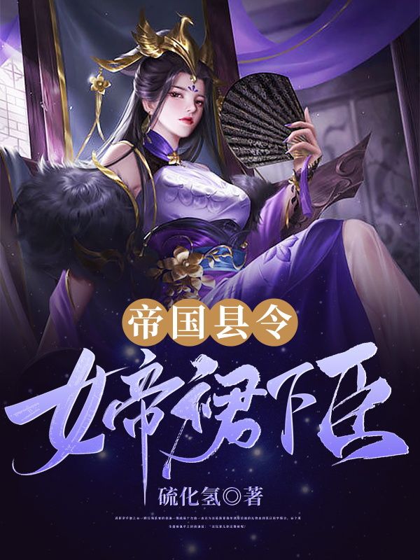 全本帝国县令：女帝裙下臣许少川胡虎姬如月青梅_帝国县令：女帝裙下臣(许少川胡虎姬如月青梅)小说阅读