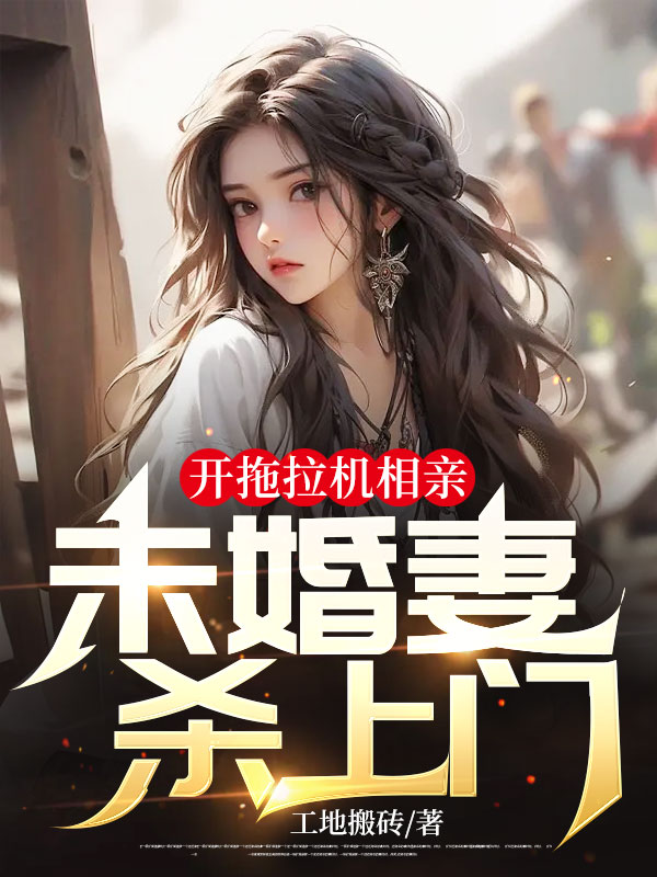 全本开拖拉机相亲，未婚妻杀上门刘钦吕傲晴_开拖拉机相亲，未婚妻杀上门(刘钦吕傲晴)小说无广告