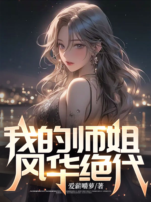 全本免费我的师姐风华绝代秦羽穆慧月朱叔_我的师姐风华绝代(秦羽穆慧月朱叔)小说全本