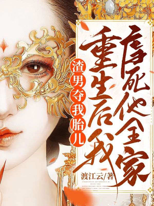 全文小说《渣男夺我胎儿，重生后我虐死他全家》小说_(主角是谢姮陈文远陈敬宇)渣男夺我胎儿，重生后我虐死他全家全文阅读