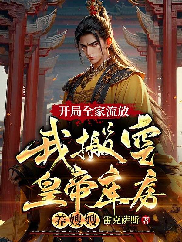 开局全家流放:我搬空皇帝库房养嫂嫂任天玄任雄龄曹公公任老太君最新章节_开局全家流放:我搬空皇帝库房养嫂嫂小说免费阅读全文
