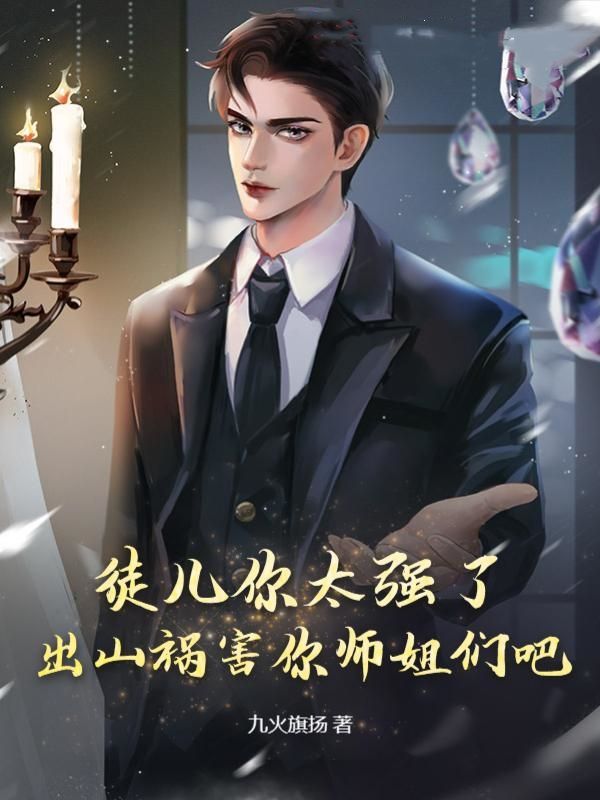 徒儿你太强了，出山祸害你师姐们吧秦楚天大师父二师父三师父全本章节阅读_徒儿你太强了，出山祸害你师姐们吧小说全文阅读