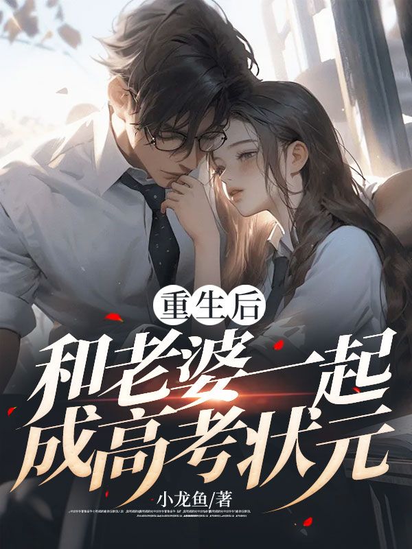 重生后，和老婆一起成高考状元林枫刘诗婷茹茹刘东小说全本章节_重生后，和老婆一起成高考状元最新小说