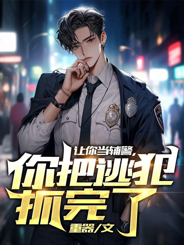 让你当辅警，你把逃犯抓完了苏尘李艳琳王成斌陈宇免费小说_让你当辅警，你把逃犯抓完了最新章节