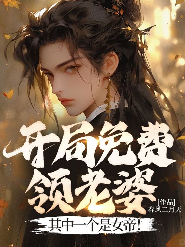 开局免费领老婆，其中一个是女帝！夏飞全本章节阅读_开局免费领老婆，其中一个是女帝！小说无广告