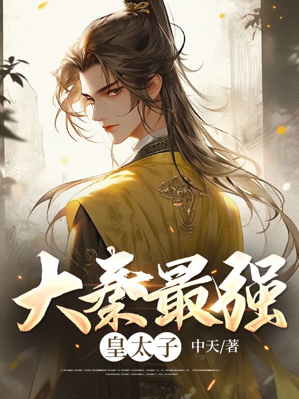 推荐《大秦最强皇太子》小说_(主角是秦枫李世昌周川晋王)大秦最强皇太子免费小说