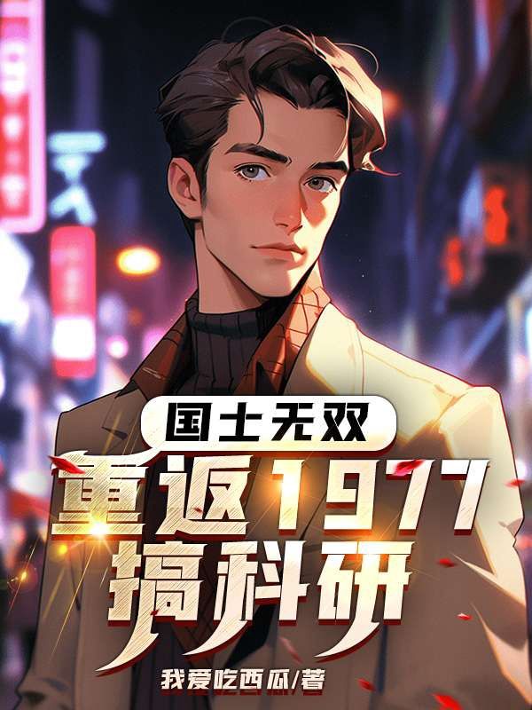 免费小说《国士无双：重返1977搞科研》小说_(主角是陈海峰王文秀王拥军王爱军)国士无双：重返1977搞科研小说全文免费阅读