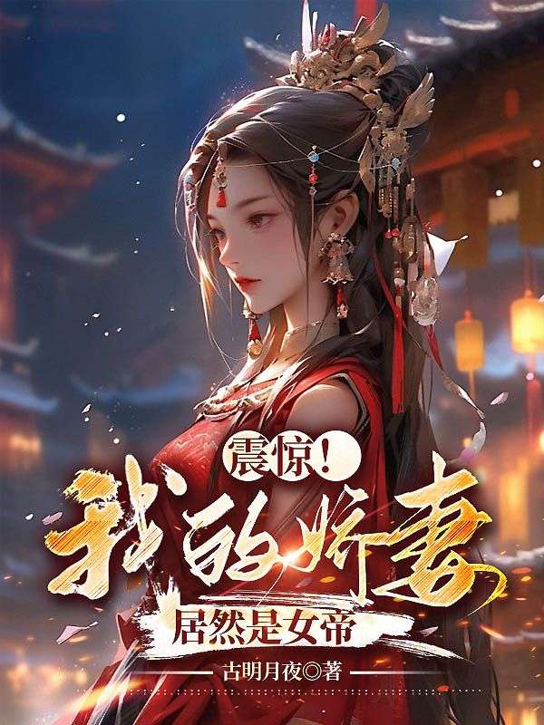 全网爆火《震惊！我的娇妻居然是女帝》小说_(主角是杨林赵富贵李玉瑶张五)震惊！我的娇妻居然是女帝最新全本小说