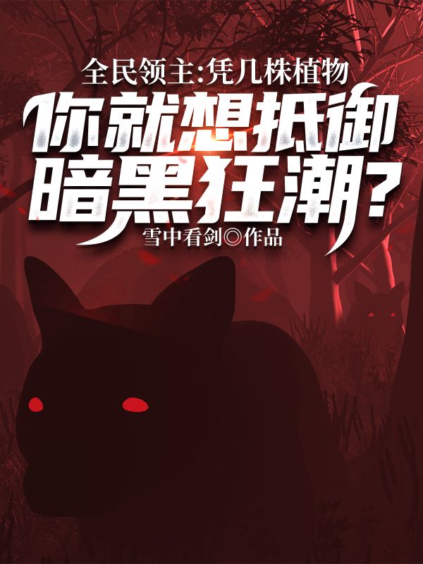 必读小说《全民领主：凭几株植物，你就想抵御暗黑狂潮？》小说_(主角是林寒上官海食尸鬼)全民领主：凭几株植物，你就想抵御暗黑狂潮？全文阅读