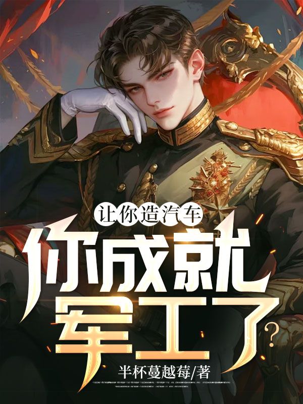在线阅读《让你造汽车，你成就军工了？》小说_(主角是林峰徐宝庆王大强)让你造汽车，你成就军工了？最新章节