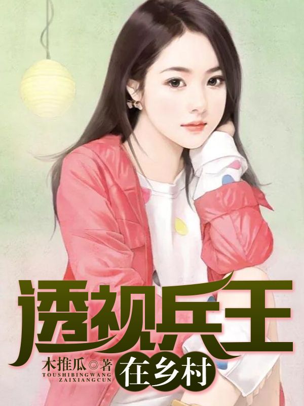 热门小说《透视兵王在乡村》小说_(主角是张少龙张玲儿)透视兵王在乡村小说最新章节