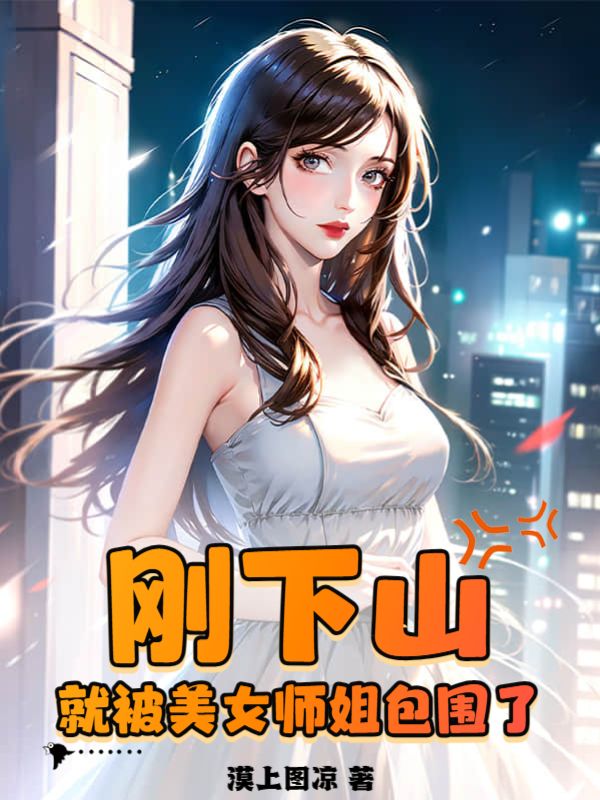 最近很火的小说《刚下山，就被美女师姐包围了》小说_(主角是叶天李沐清老七)刚下山，就被美女师姐包围了小说全文免费阅读