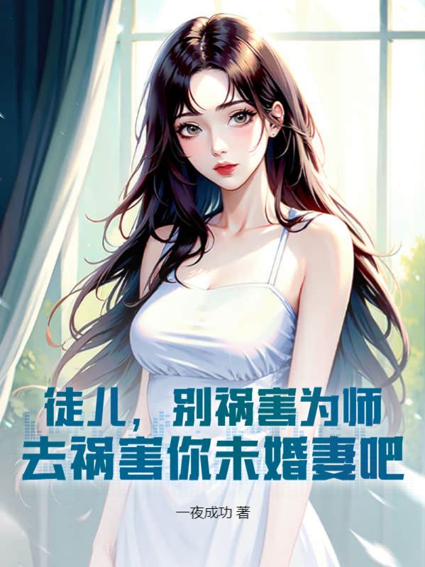 最近很火的小说《徒儿，别祸害为师，去祸害你未婚妻吧》小说_(主角是韩尘叶邀月苏怜星)徒儿，别祸害为师，去祸害你未婚妻吧小说全本