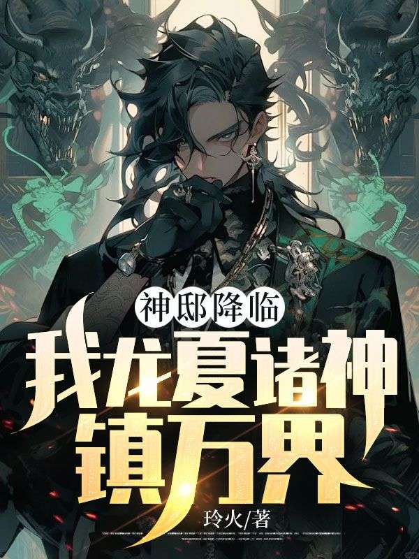 无删减《神邸降临，我龙夏诸神镇万界！》小说_(主角是秦守王程龙幽)神邸降临，我龙夏诸神镇万界！全文阅读